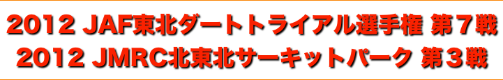title 2012JAF 東北ダートトライアル選手権 第７戦（最終戦）／JMRC北東北 サーキットパークシリーズ 第３戦