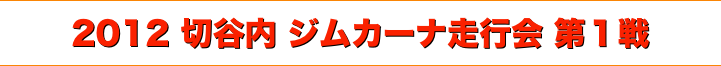 title 2012サーキットパーク切谷内 ジムカーナ走行会 シリーズ第１戦