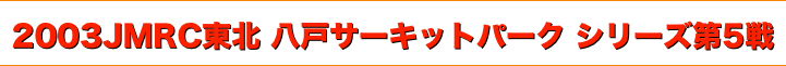 title 2003JMRC東北ダートトライアル 八戸サーキットパークシリーズ 第５戦