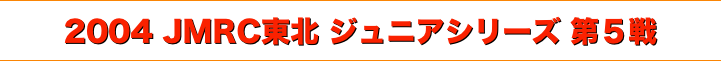 title 2004JMRC東北ダートトライアル ジュニアシリーズ 第５戦