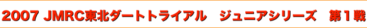 title 2007JMRC東北ダートトライアル ジュニアシリーズ 第１戦