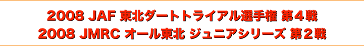 title 2008JAF東北ダートトライアル選手権 第４戦/JMRCオール東北 ジュニアシリーズ 第２戦