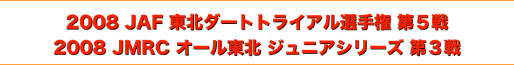 title 2008JAF東北ダートトライアル選手権 第５戦/JMRCオール東北 ジュニアシリーズ 第３戦