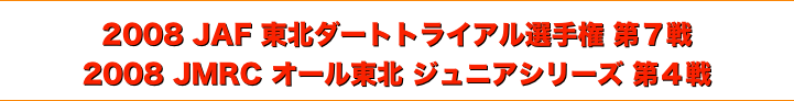 title 2008JAF東北ダートトライアル選手権 第７戦/JMRCオール東北 ジュニアシリーズ 第４戦