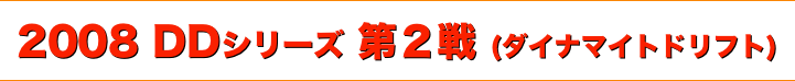 title 2008 DDシリーズ 第２戦（ドリフトイベント） ダイナマイト ドリフト