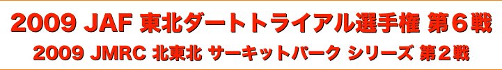 title 2009JAF東北ダートトライアル選手権 第６戦/JMRC東北 チャンピオンシリーズ 第６戦/JMRC北東北 サーキットパークシリーズ 第２戦
