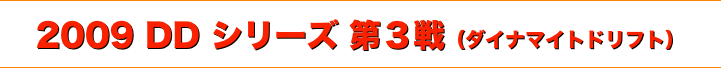 title 2009ダイナマイト ドリフト DDシリーズ 第３戦