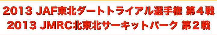 title 2013JAF東北ダートトライアル選手権 第４戦◆2013JMRC北東北 サーキットパークシリーズ 第２戦