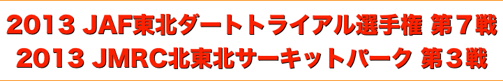 title 2013JAF東北ダートトライアル選手権 第７戦◆2013JMRC北東北 ダートトライアル サーキットパークシリーズ 第３戦