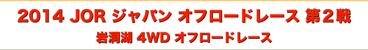 title 2014 JOR ジャパン オフロードレース 第２戦 ◆ 岩洞湖 4WD オフロードレース
