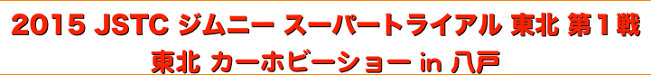 title 2015 JSTC ジムニー スーパートライアル 東北ディビジョン 第１戦 / 東北 カーホビーショー in 八戸