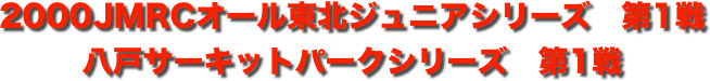 title 2000JMRCオール東北ジュニア ダートトライアルシリーズ第1戦/八戸サーキットパーク シリーズ第1戦