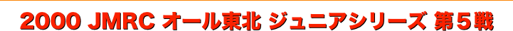 title 2000JMRCオール東北ダートトライアル ジュニアシリーズ第５戦
