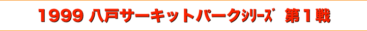 title 1999ダートトライアル 八戸サーキットパーク シリーズ第１戦