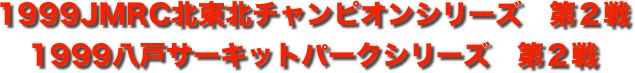 title 1999JMRC北東北ダートトライアル チャンピオンシリーズ第２戦/八戸サーキットパーク シリーズ第２戦