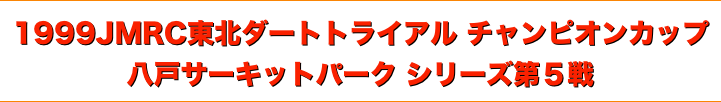 title 1999JMRC東北ダートトライアル チャンピオンカップ 八戸サーキットパーク シリーズ第５戦
