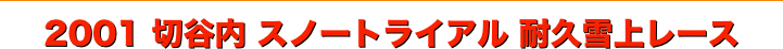 title 2001サーキットパーク切谷内 スノートライアル 耐久レース